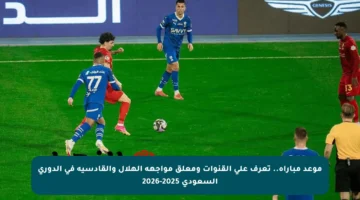 موعد مباراة.. تعرف على القنوات ومعلق مواجهة الهلال والقادسية في الدوري السعودي 2025-2026